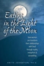 Eating  in the Light of the Moon: How Women Can Transform Their Relationship  with Food Through Myths, Metaphors, and Storytelling 
