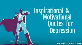 Motivational quotes for depression sufferers aren’t the quotes that tell you to get up and get moving or to just be happy. Find out what they are at HealthyPlace.